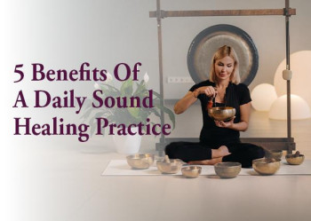 5 Benefits of a Daily Sound Healing Practice