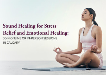 Sound Healing for Stress Relief and Emotional Healing: Join Online or In-Person Sessions in Calgary