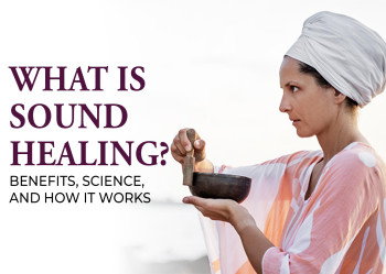 What Is Sound Healing? Benefits, Science, and How It Works