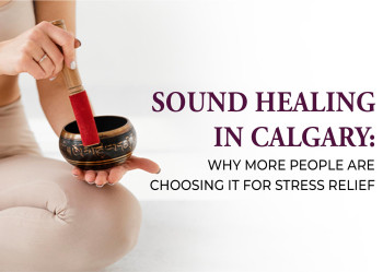 Sound Healing in Calgary: Why More People Are Choosing It for Stress Relief